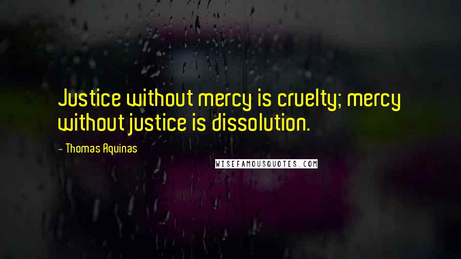 Thomas Aquinas Quotes: Justice without mercy is cruelty; mercy without justice is dissolution.