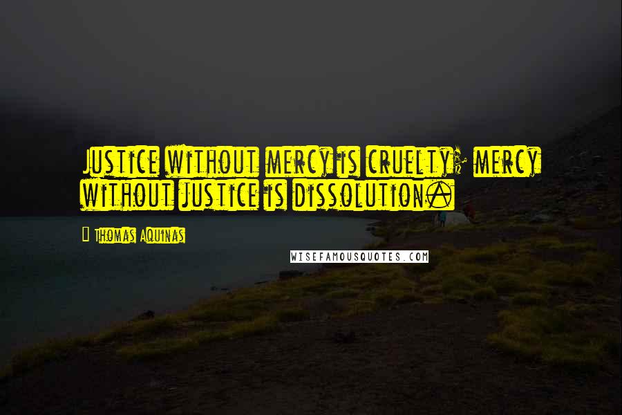 Thomas Aquinas Quotes: Justice without mercy is cruelty; mercy without justice is dissolution.