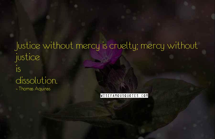 Thomas Aquinas Quotes: Justice without mercy is cruelty; mercy without justice is dissolution.