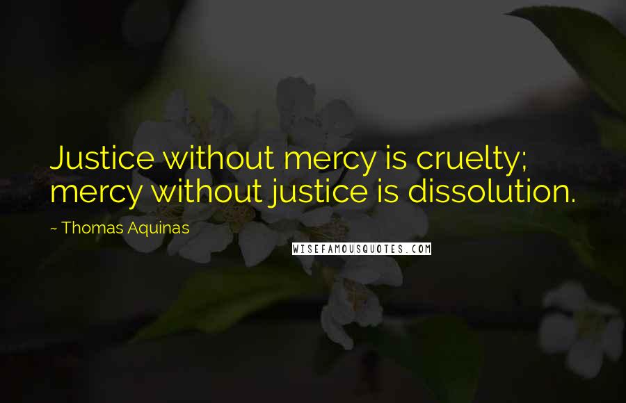 Thomas Aquinas Quotes: Justice without mercy is cruelty; mercy without justice is dissolution.