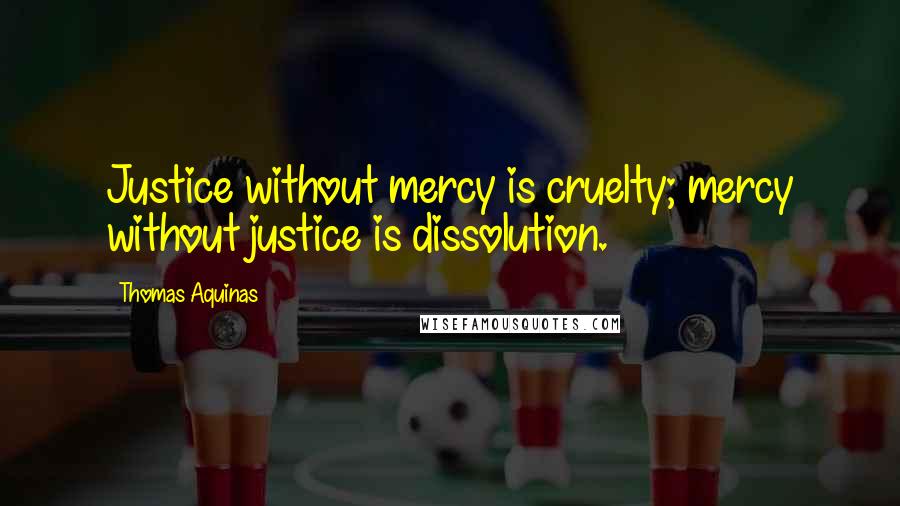 Thomas Aquinas Quotes: Justice without mercy is cruelty; mercy without justice is dissolution.