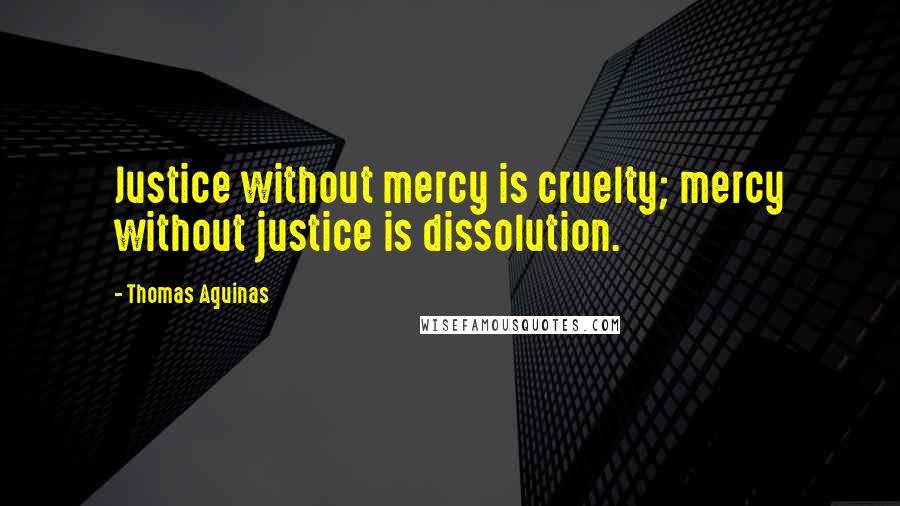 Thomas Aquinas Quotes: Justice without mercy is cruelty; mercy without justice is dissolution.