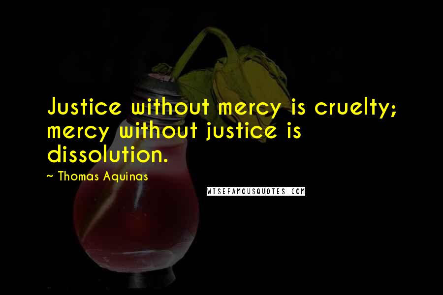 Thomas Aquinas Quotes: Justice without mercy is cruelty; mercy without justice is dissolution.