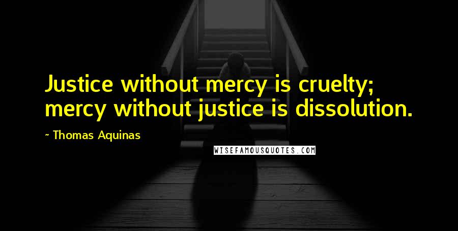 Thomas Aquinas Quotes: Justice without mercy is cruelty; mercy without justice is dissolution.