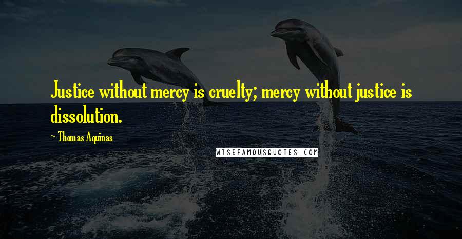 Thomas Aquinas Quotes: Justice without mercy is cruelty; mercy without justice is dissolution.