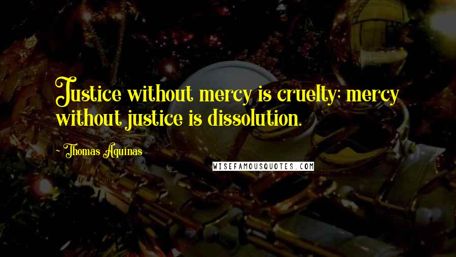 Thomas Aquinas Quotes: Justice without mercy is cruelty; mercy without justice is dissolution.