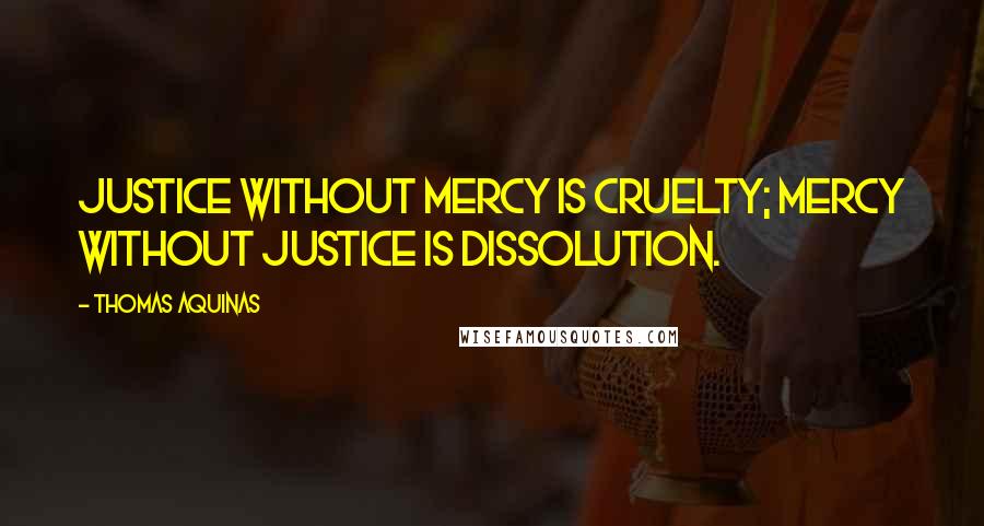 Thomas Aquinas Quotes: Justice without mercy is cruelty; mercy without justice is dissolution.