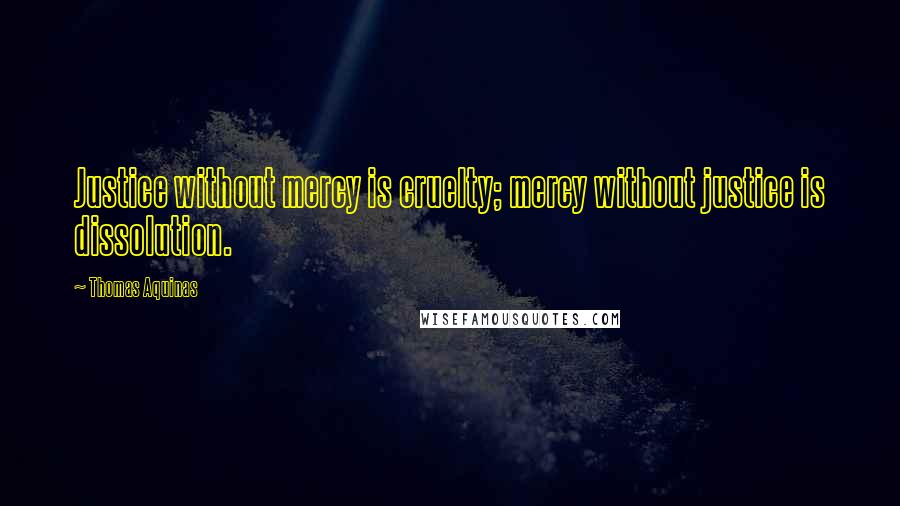 Thomas Aquinas Quotes: Justice without mercy is cruelty; mercy without justice is dissolution.