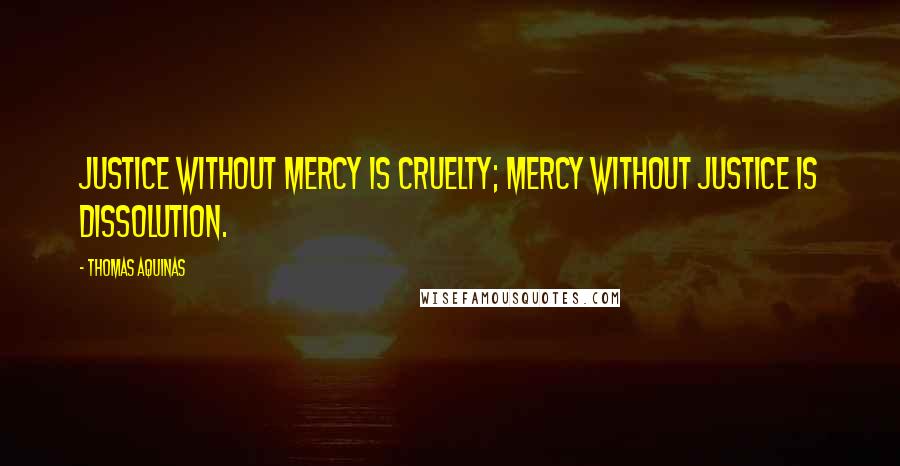 Thomas Aquinas Quotes: Justice without mercy is cruelty; mercy without justice is dissolution.