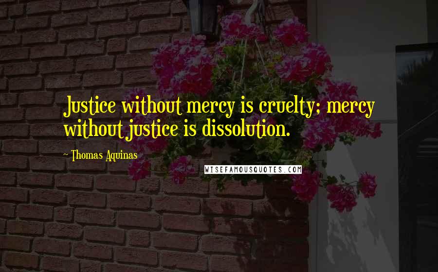 Thomas Aquinas Quotes: Justice without mercy is cruelty; mercy without justice is dissolution.