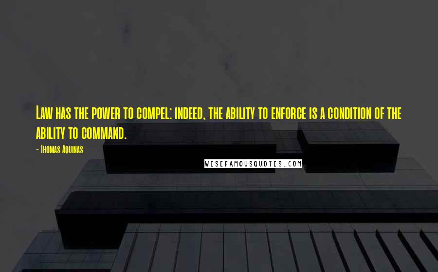 Thomas Aquinas Quotes: Law has the power to compel: indeed, the ability to enforce is a condition of the ability to command.