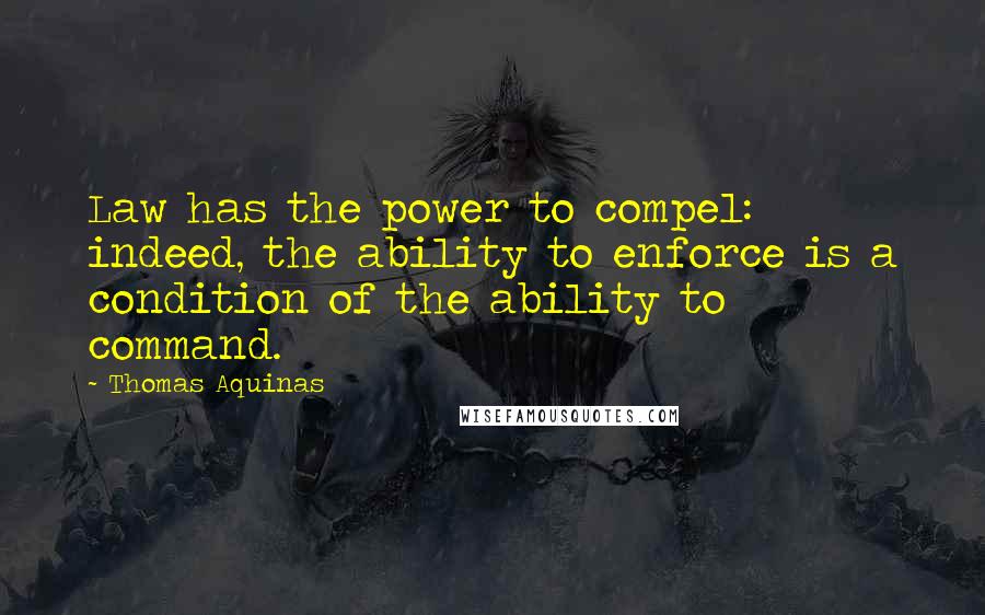 Thomas Aquinas Quotes: Law has the power to compel: indeed, the ability to enforce is a condition of the ability to command.