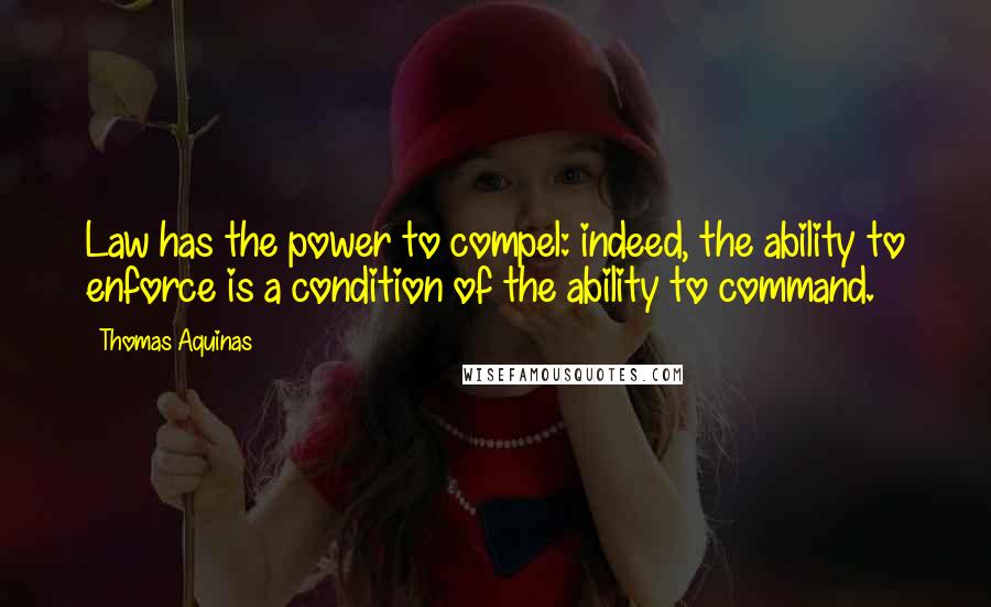 Thomas Aquinas Quotes: Law has the power to compel: indeed, the ability to enforce is a condition of the ability to command.