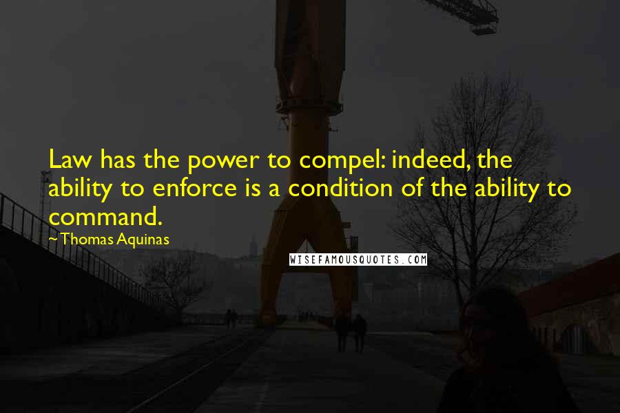 Thomas Aquinas Quotes: Law has the power to compel: indeed, the ability to enforce is a condition of the ability to command.