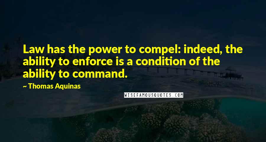 Thomas Aquinas Quotes: Law has the power to compel: indeed, the ability to enforce is a condition of the ability to command.