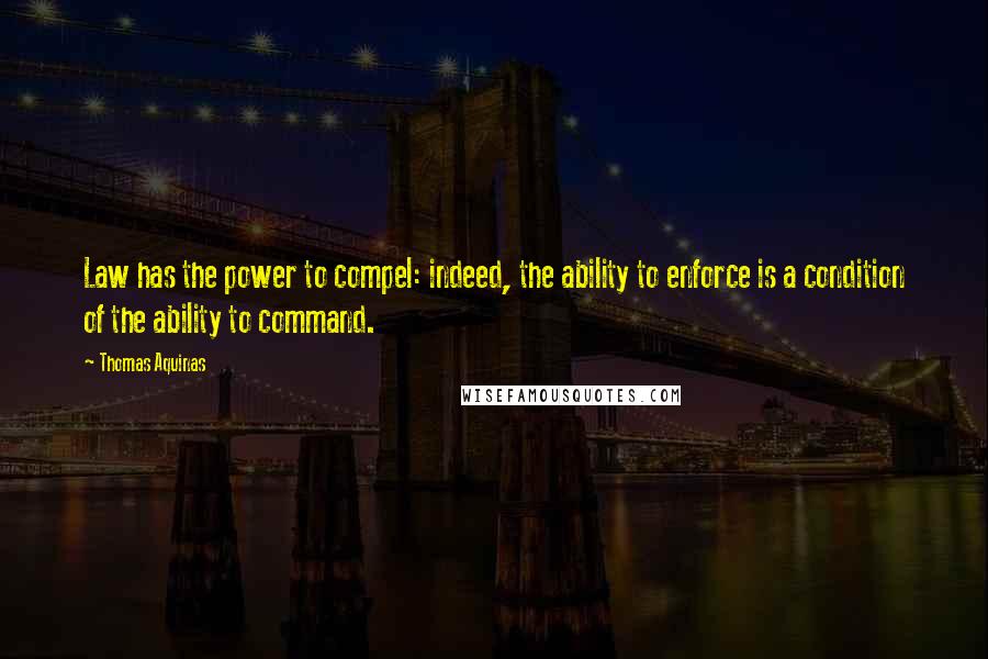 Thomas Aquinas Quotes: Law has the power to compel: indeed, the ability to enforce is a condition of the ability to command.