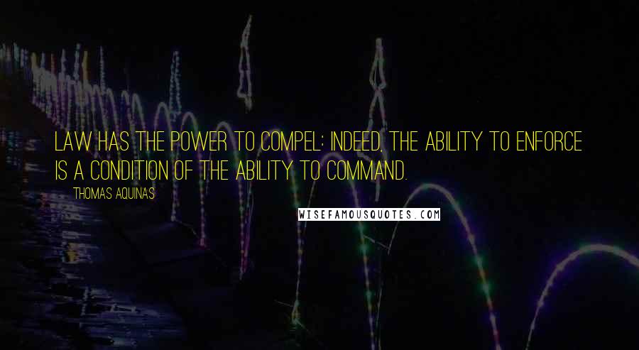 Thomas Aquinas Quotes: Law has the power to compel: indeed, the ability to enforce is a condition of the ability to command.