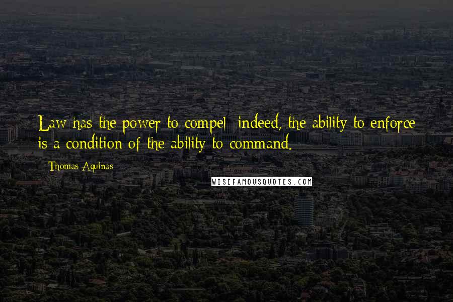 Thomas Aquinas Quotes: Law has the power to compel: indeed, the ability to enforce is a condition of the ability to command.