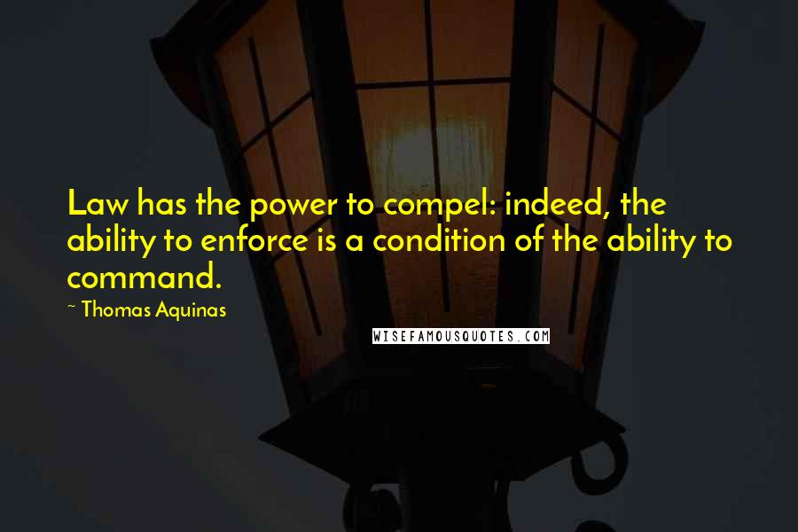 Thomas Aquinas Quotes: Law has the power to compel: indeed, the ability to enforce is a condition of the ability to command.