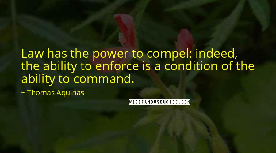 Thomas Aquinas Quotes: Law has the power to compel: indeed, the ability to enforce is a condition of the ability to command.