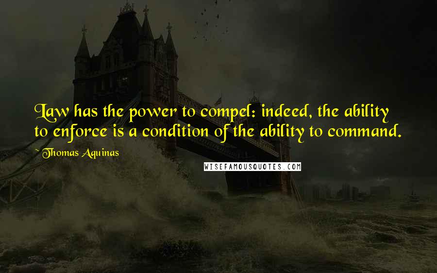 Thomas Aquinas Quotes: Law has the power to compel: indeed, the ability to enforce is a condition of the ability to command.