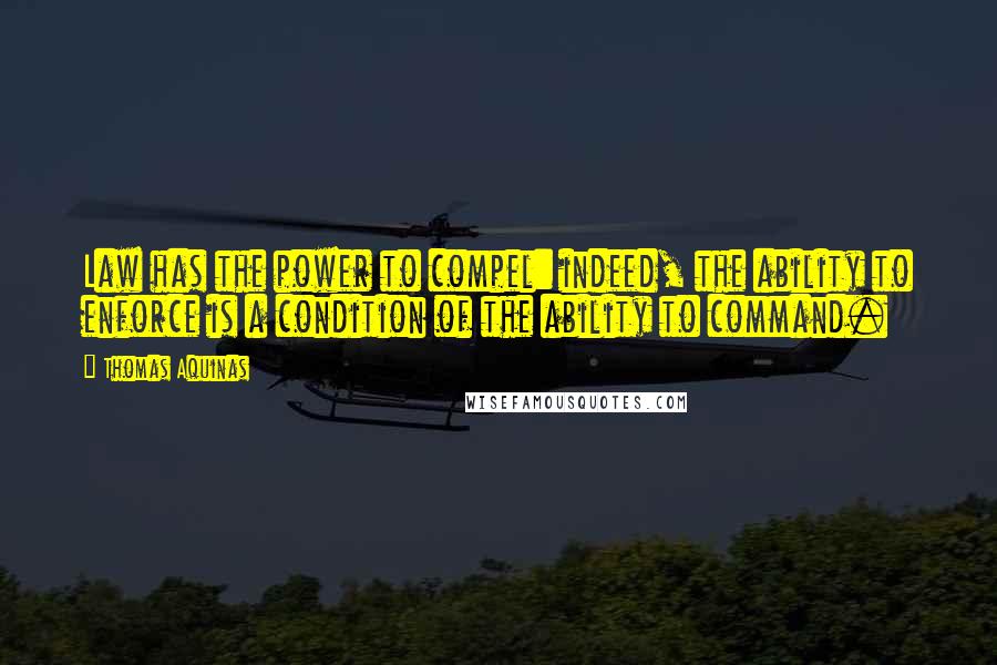 Thomas Aquinas Quotes: Law has the power to compel: indeed, the ability to enforce is a condition of the ability to command.