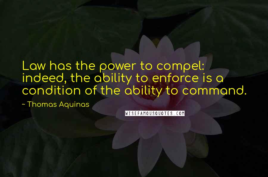 Thomas Aquinas Quotes: Law has the power to compel: indeed, the ability to enforce is a condition of the ability to command.