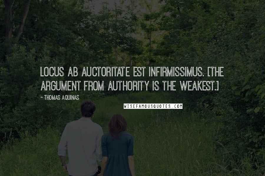 Thomas Aquinas Quotes: Locus ab auctoritate est infirmissimus. [The argument from authority is the weakest.]