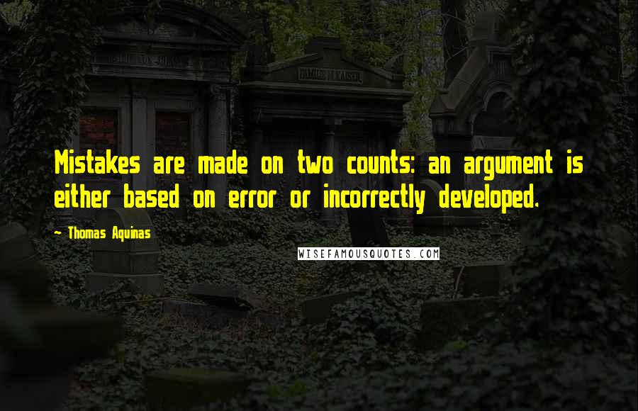 Thomas Aquinas Quotes: Mistakes are made on two counts: an argument is either based on error or incorrectly developed.
