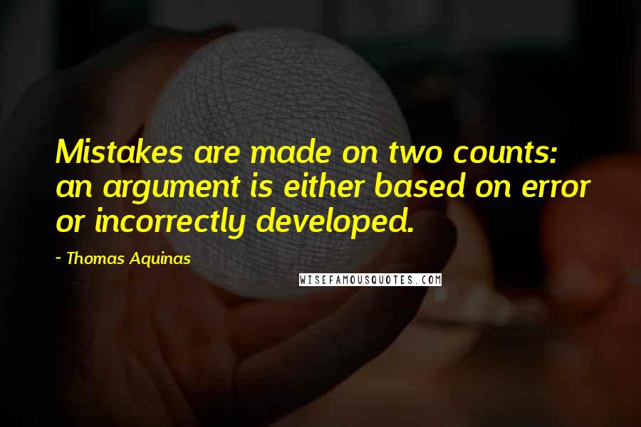 Thomas Aquinas Quotes: Mistakes are made on two counts: an argument is either based on error or incorrectly developed.