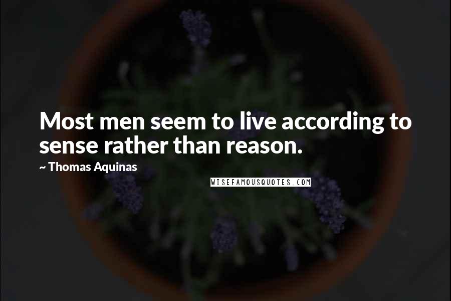 Thomas Aquinas Quotes: Most men seem to live according to sense rather than reason.