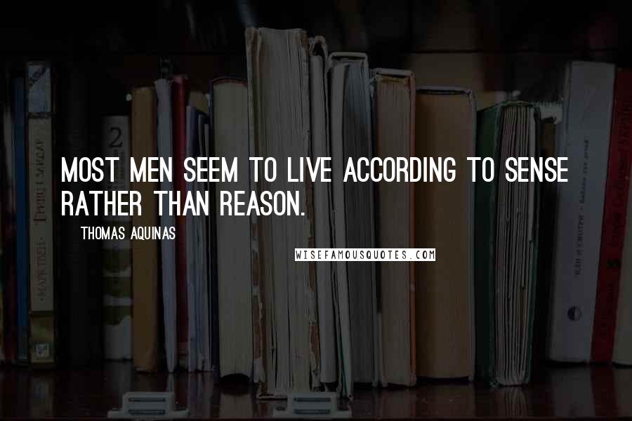 Thomas Aquinas Quotes: Most men seem to live according to sense rather than reason.