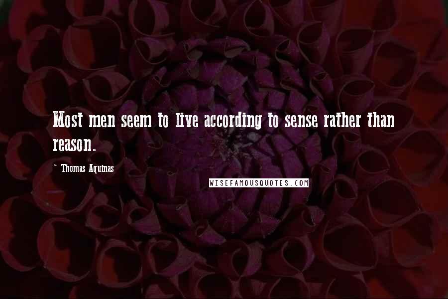 Thomas Aquinas Quotes: Most men seem to live according to sense rather than reason.