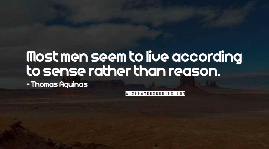 Thomas Aquinas Quotes: Most men seem to live according to sense rather than reason.