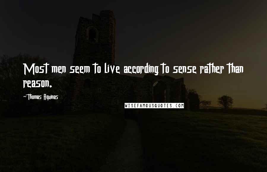 Thomas Aquinas Quotes: Most men seem to live according to sense rather than reason.