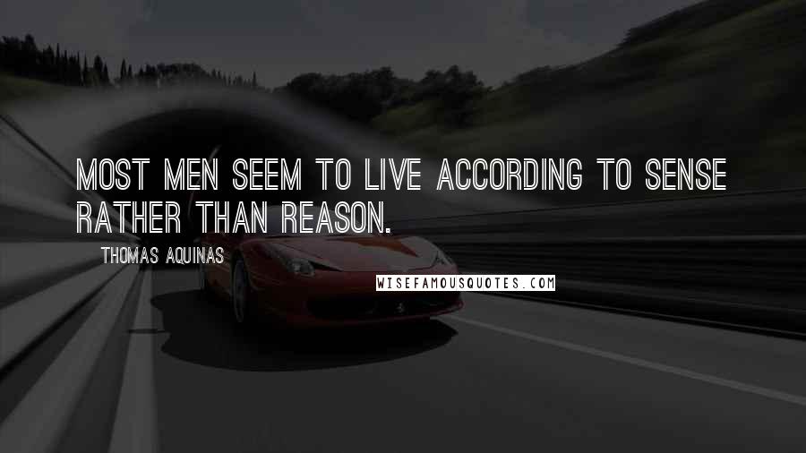 Thomas Aquinas Quotes: Most men seem to live according to sense rather than reason.