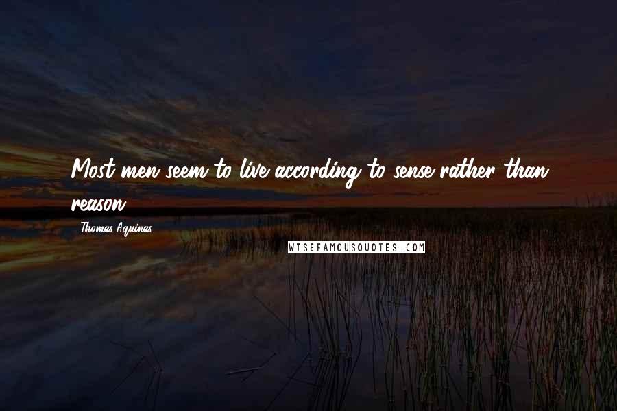 Thomas Aquinas Quotes: Most men seem to live according to sense rather than reason.