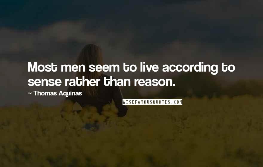 Thomas Aquinas Quotes: Most men seem to live according to sense rather than reason.