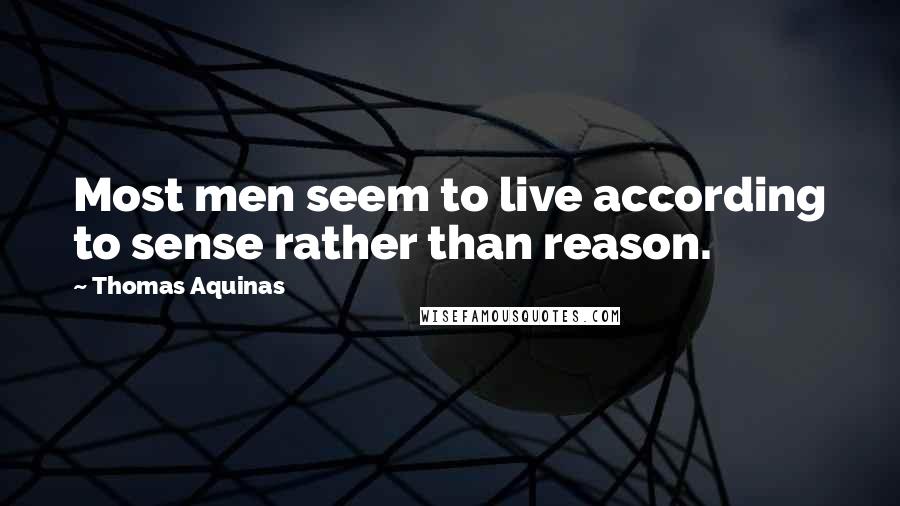 Thomas Aquinas Quotes: Most men seem to live according to sense rather than reason.
