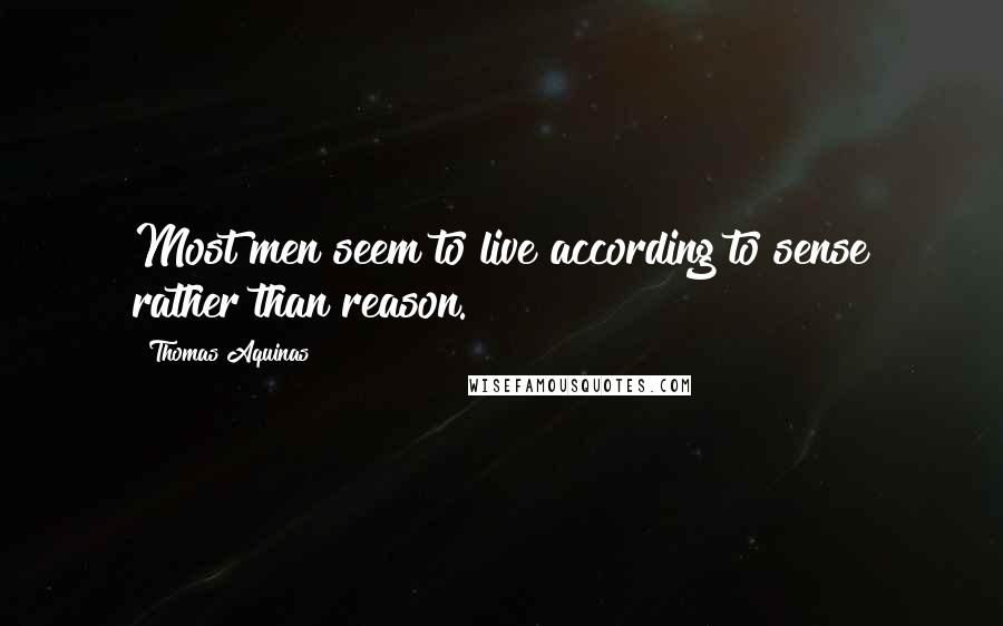 Thomas Aquinas Quotes: Most men seem to live according to sense rather than reason.