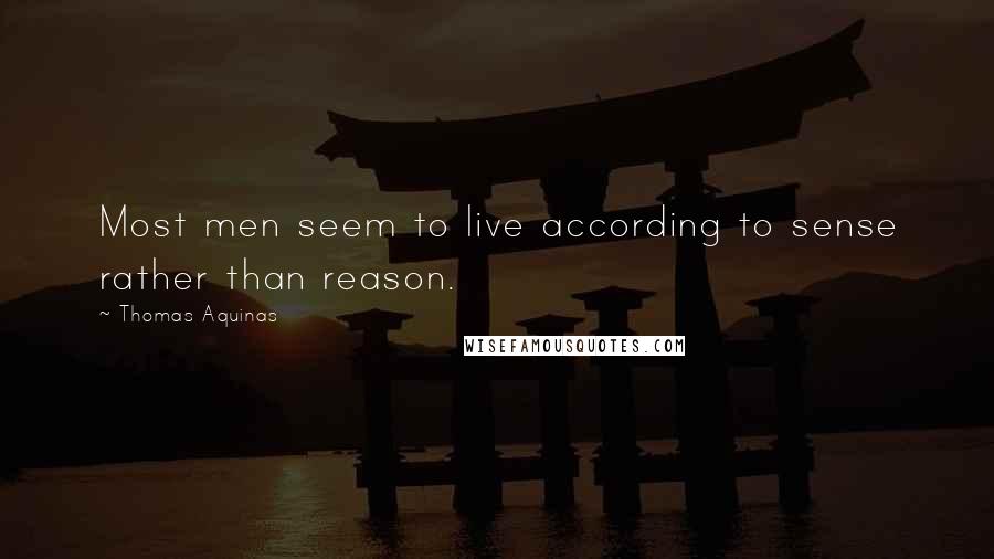 Thomas Aquinas Quotes: Most men seem to live according to sense rather than reason.