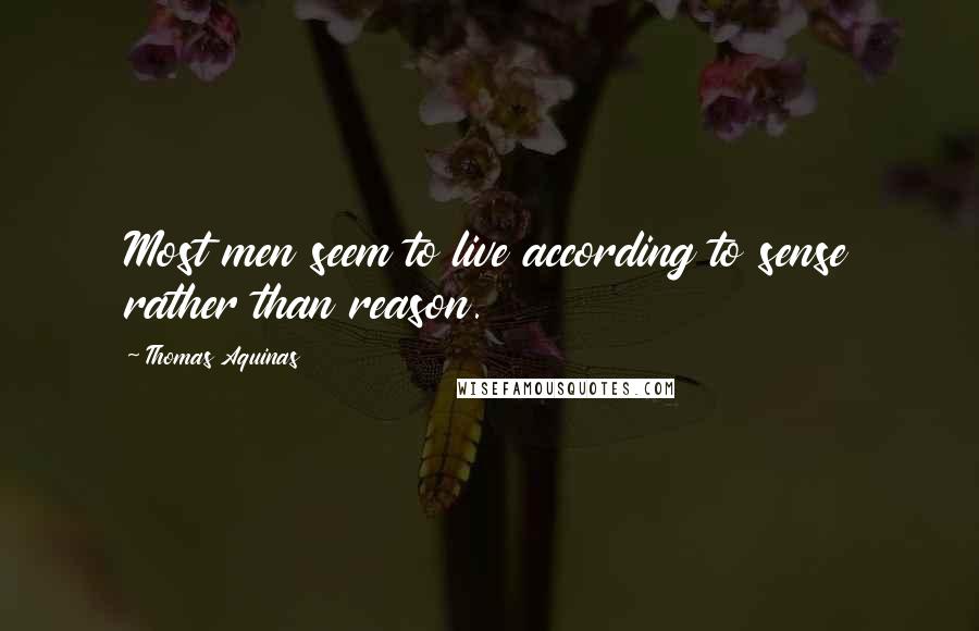 Thomas Aquinas Quotes: Most men seem to live according to sense rather than reason.
