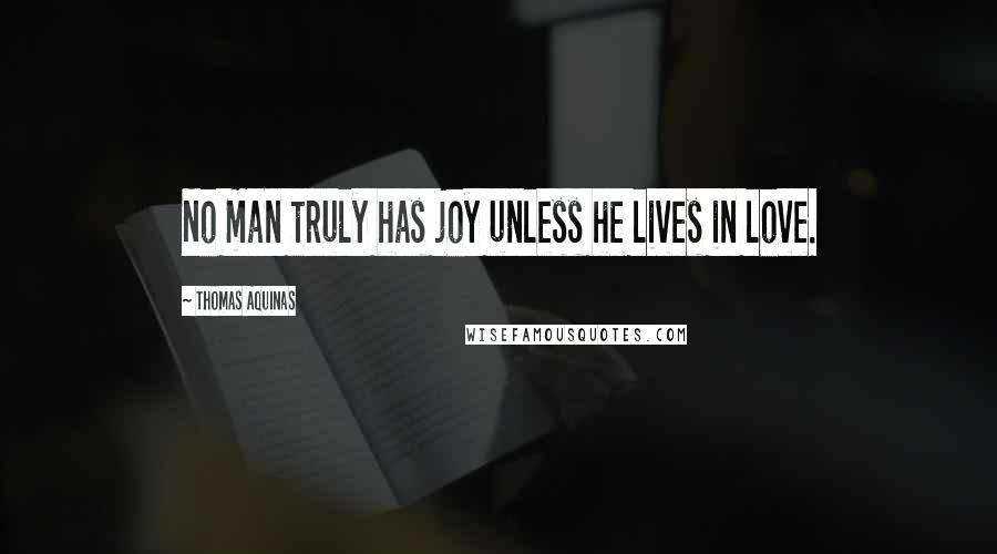 Thomas Aquinas Quotes: No man truly has joy unless he lives in love.