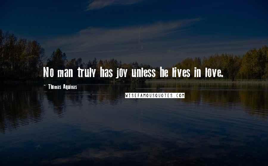 Thomas Aquinas Quotes: No man truly has joy unless he lives in love.