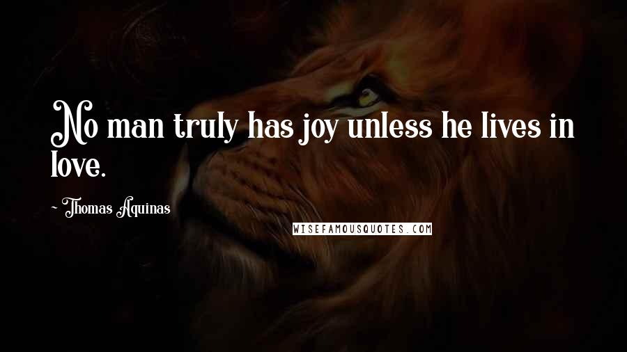 Thomas Aquinas Quotes: No man truly has joy unless he lives in love.