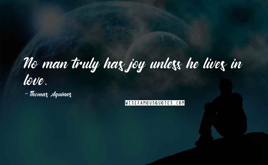 Thomas Aquinas Quotes: No man truly has joy unless he lives in love.