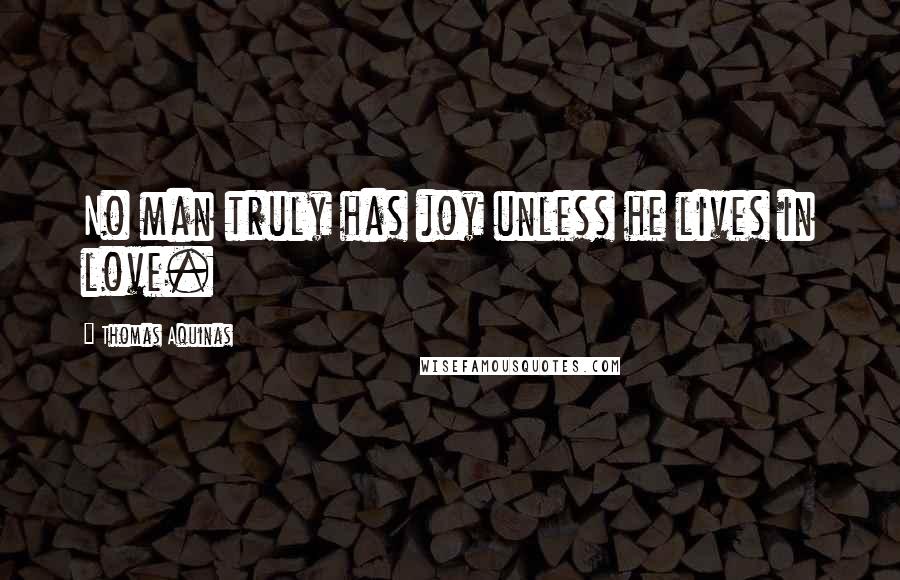 Thomas Aquinas Quotes: No man truly has joy unless he lives in love.