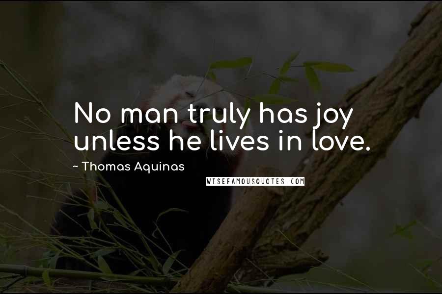 Thomas Aquinas Quotes: No man truly has joy unless he lives in love.