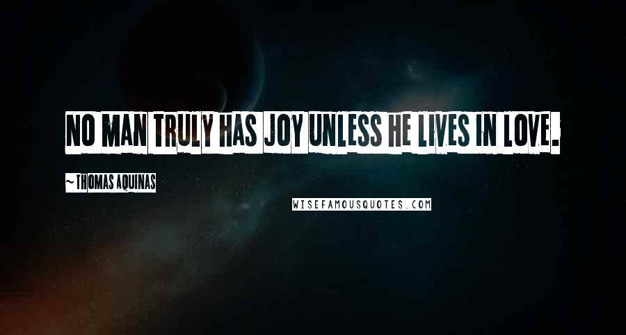 Thomas Aquinas Quotes: No man truly has joy unless he lives in love.
