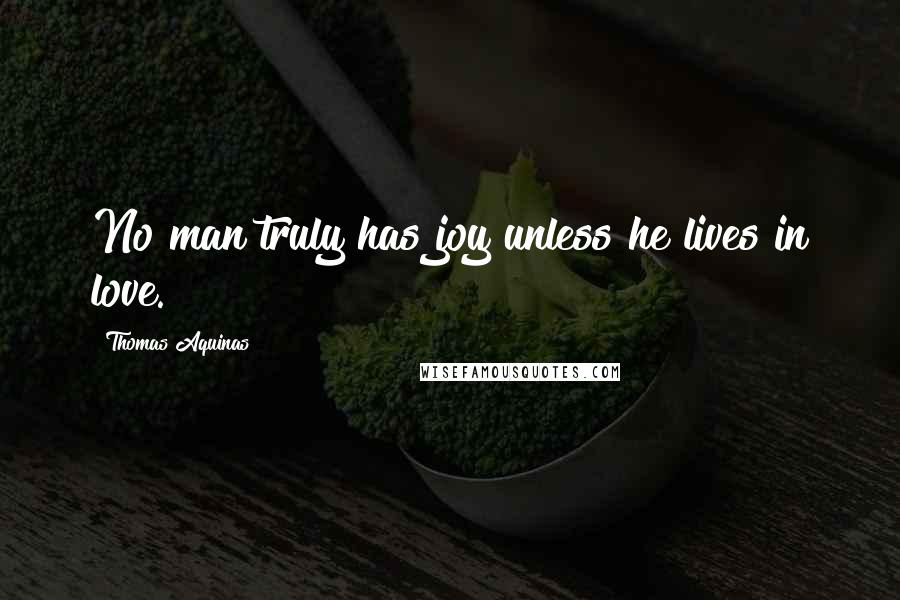 Thomas Aquinas Quotes: No man truly has joy unless he lives in love.